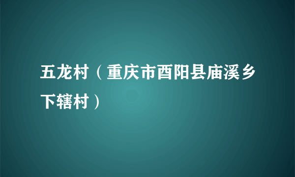 五龙村（重庆市酉阳县庙溪乡下辖村）