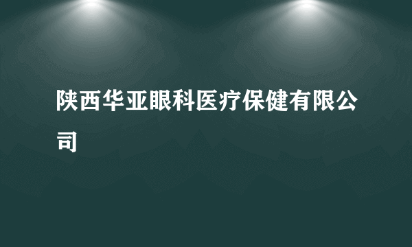 陕西华亚眼科医疗保健有限公司