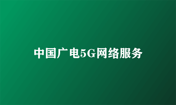 中国广电5G网络服务