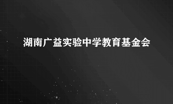 湖南广益实验中学教育基金会