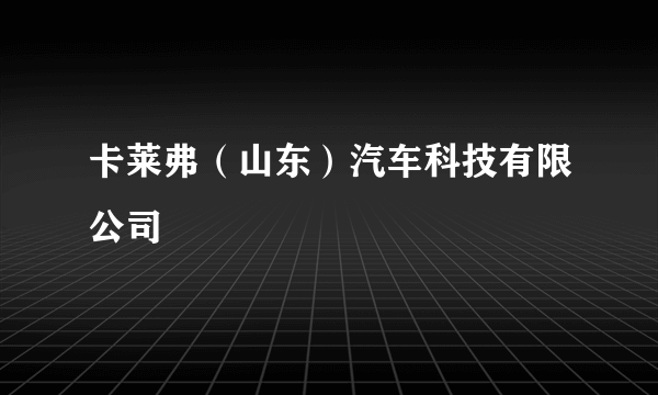 卡莱弗（山东）汽车科技有限公司