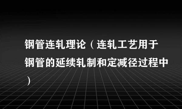 钢管连轧理论（连轧工艺用于钢管的延续轧制和定减径过程中）