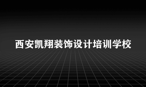 西安凯翔装饰设计培训学校