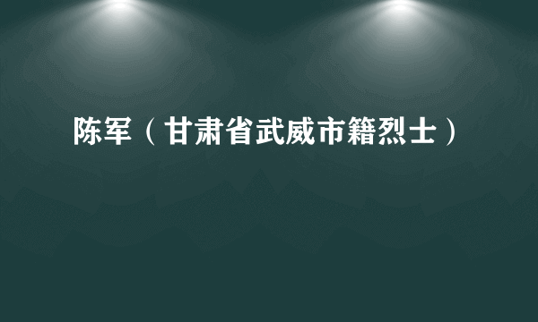 陈军（甘肃省武威市籍烈士）