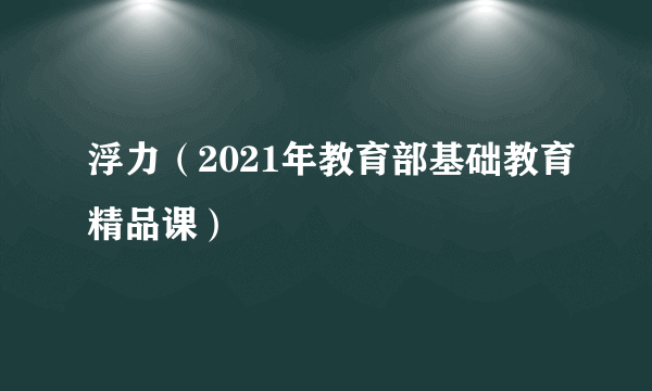 浮力（2021年教育部基础教育精品课）