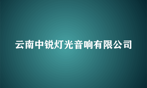 云南中锐灯光音响有限公司