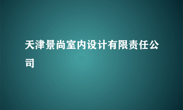 天津景尚室内设计有限责任公司