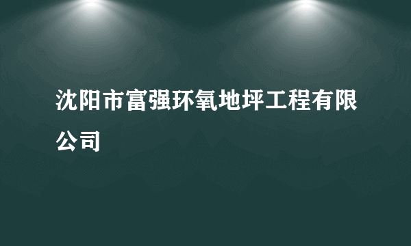 沈阳市富强环氧地坪工程有限公司