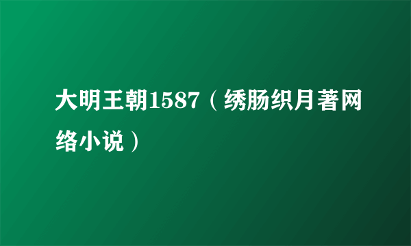 大明王朝1587（绣肠织月著网络小说）