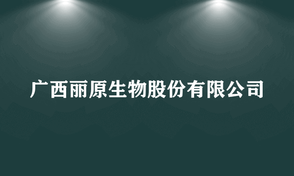 广西丽原生物股份有限公司