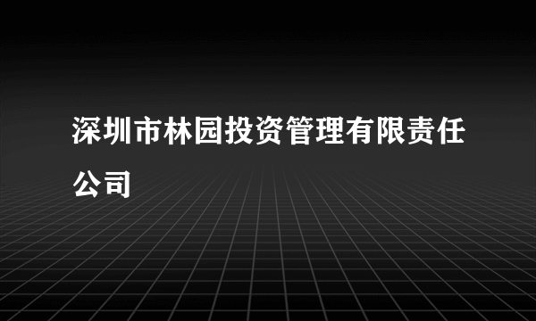 深圳市林园投资管理有限责任公司