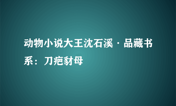 动物小说大王沈石溪·品藏书系：刀疤豺母