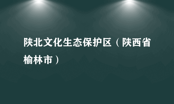 陕北文化生态保护区（陕西省榆林市）