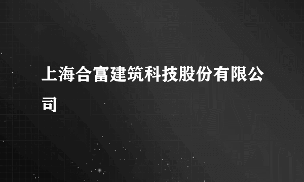 上海合富建筑科技股份有限公司