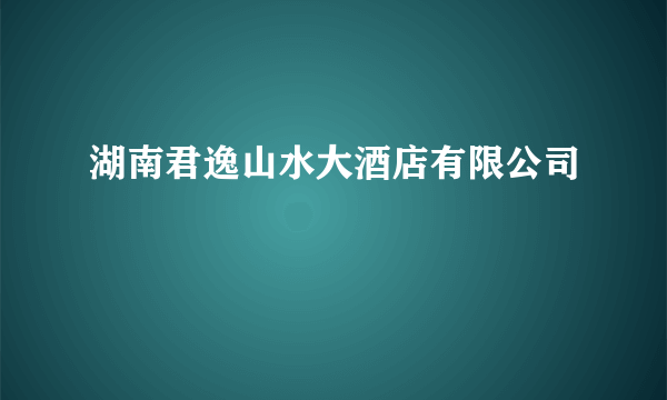 湖南君逸山水大酒店有限公司