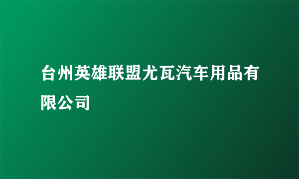 台州英雄联盟尤瓦汽车用品有限公司