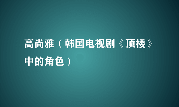 高尚雅（韩国电视剧《顶楼》中的角色）