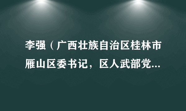 李强（广西壮族自治区桂林市雁山区委书记，区人武部党委第一书记）