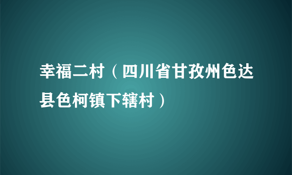 幸福二村（四川省甘孜州色达县色柯镇下辖村）