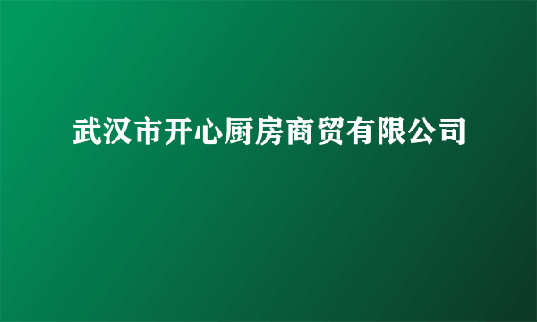 武汉市开心厨房商贸有限公司