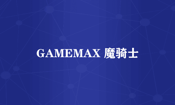 GAMEMAX 魔骑士