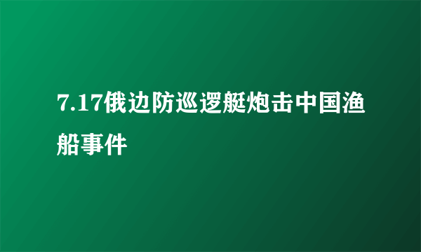 7.17俄边防巡逻艇炮击中国渔船事件