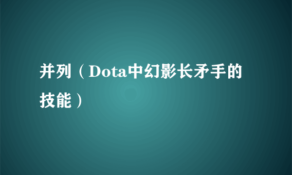 并列（Dota中幻影长矛手的技能）