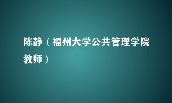 陈静（福州大学公共管理学院教师）