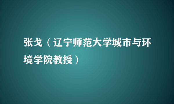 张戈（辽宁师范大学城市与环境学院教授）