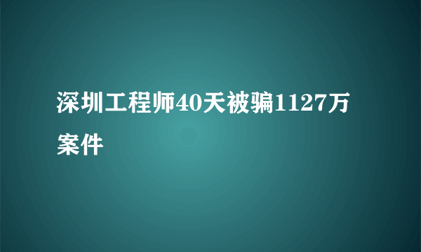 深圳工程师40天被骗1127万案件