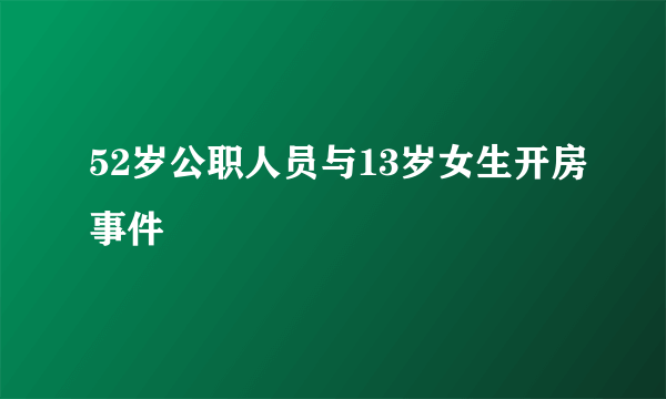 52岁公职人员与13岁女生开房事件