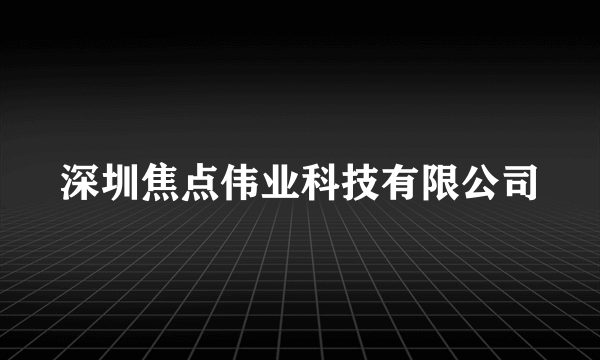 深圳焦点伟业科技有限公司