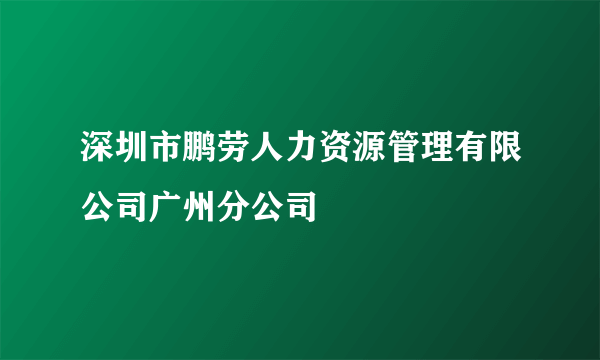 深圳市鹏劳人力资源管理有限公司广州分公司