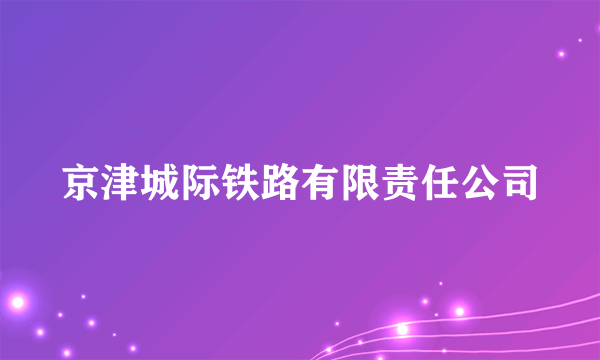 京津城际铁路有限责任公司