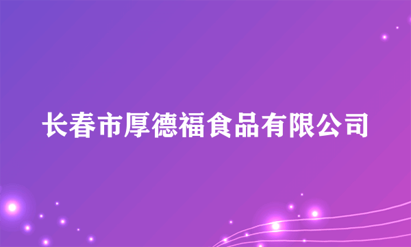 长春市厚德福食品有限公司