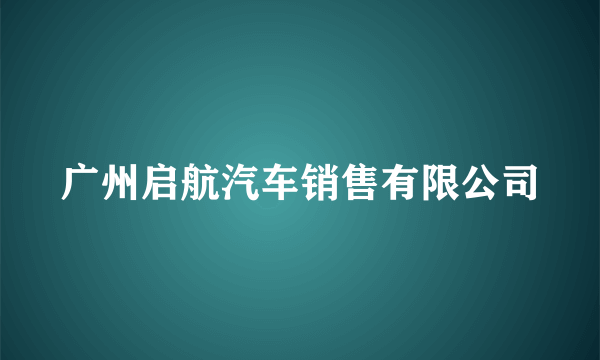 广州启航汽车销售有限公司