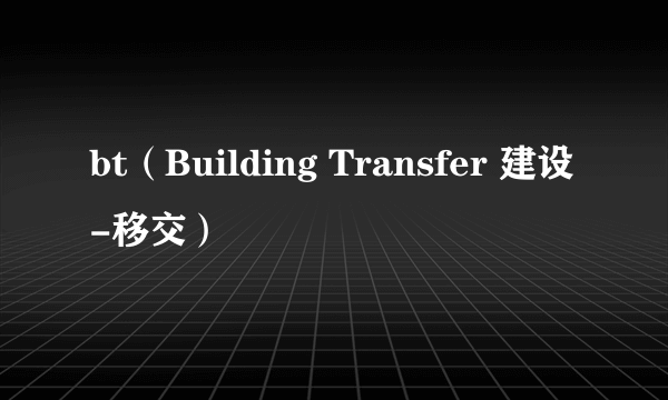 bt（Building Transfer 建设-移交）