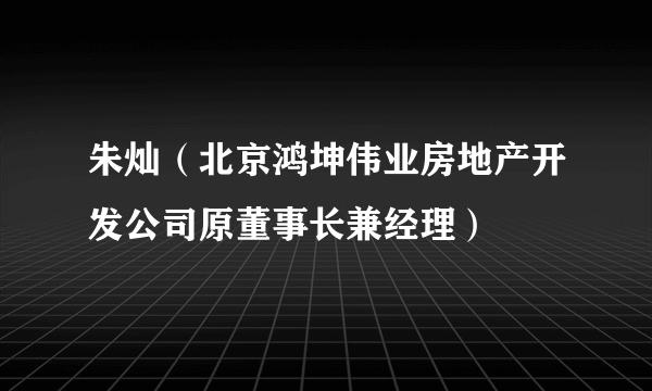 朱灿（北京鸿坤伟业房地产开发公司原董事长兼经理）