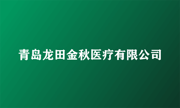 青岛龙田金秋医疗有限公司