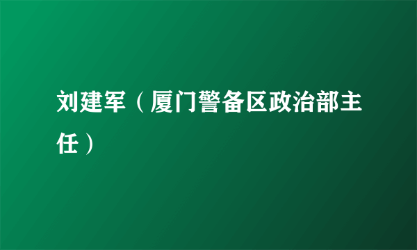 刘建军（厦门警备区政治部主任）