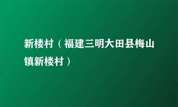 新楼村（福建三明大田县梅山镇新楼村）