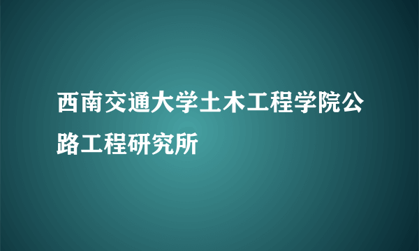 西南交通大学土木工程学院公路工程研究所