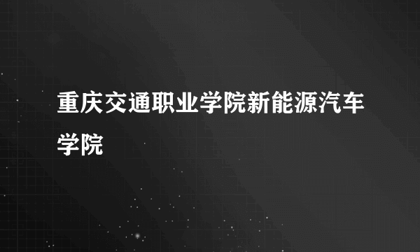 重庆交通职业学院新能源汽车学院