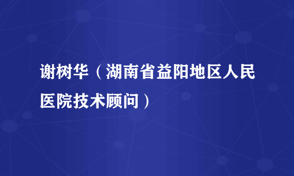 谢树华（湖南省益阳地区人民医院技术顾问）