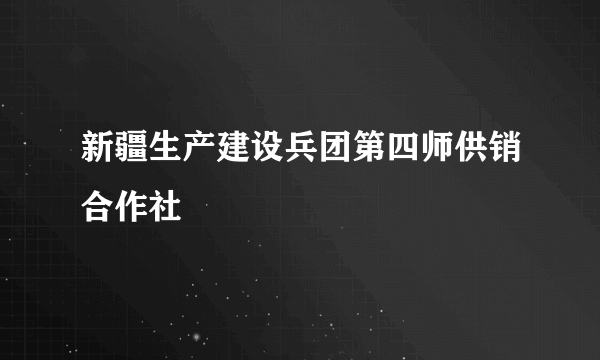 新疆生产建设兵团第四师供销合作社