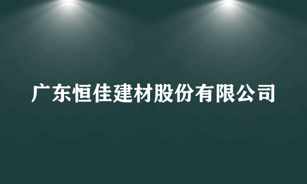 广东恒佳建材股份有限公司