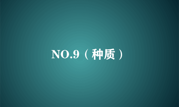 NO.9（种质）