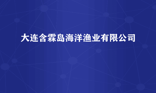 大连含霖岛海洋渔业有限公司