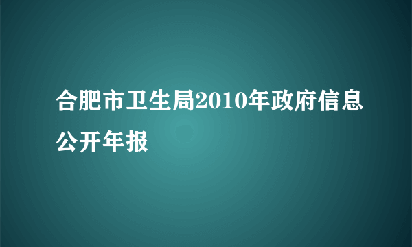 合肥市卫生局2010年政府信息公开年报