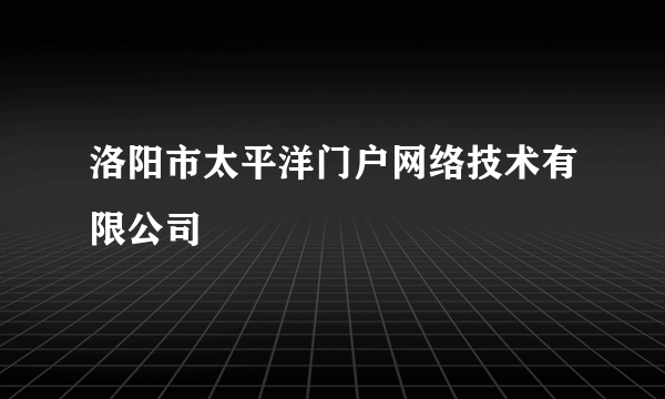 洛阳市太平洋门户网络技术有限公司